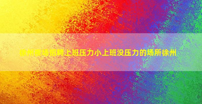 徐州夜场招聘上班压力小上班没压力的场所徐州