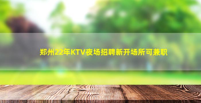 郑州22年KTV夜场招聘新开场所可兼职